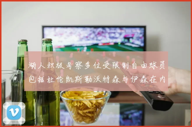 湖人积极考察多位受限制自由球员包括杜伦凯斯勒沃特森与伊森在内