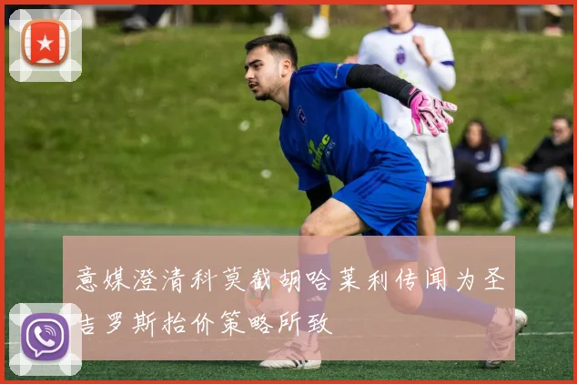 意媒澄清科莫截胡哈莱利传闻为圣吉罗斯抬价策略所致