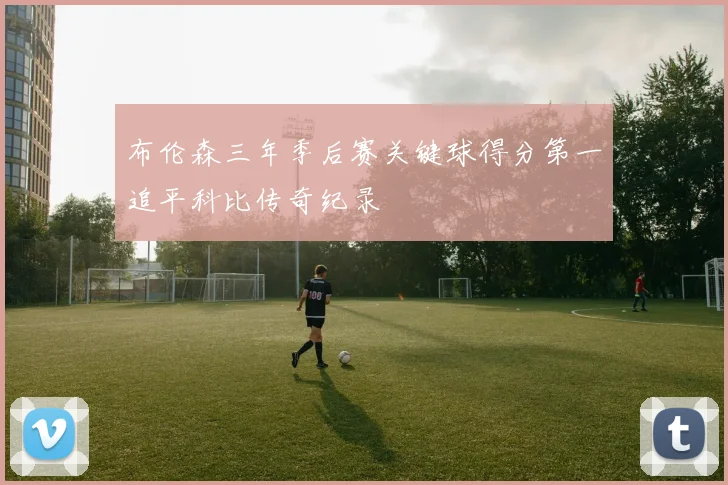 布伦森三年季后赛关键球得分第一追平科比传奇纪录