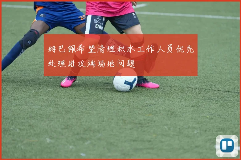 姆巴佩希望清理积水工作人员优先处理进攻端场地问题