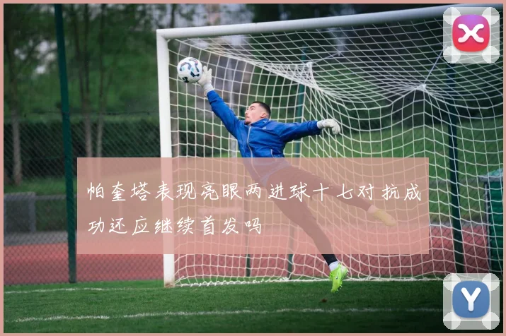 帕奎塔表现亮眼两进球十七对抗成功还应继续首发吗