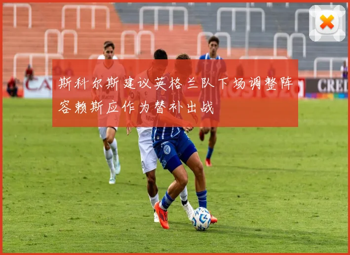 斯科尔斯建议英格兰队下场调整阵容赖斯应作为替补出战