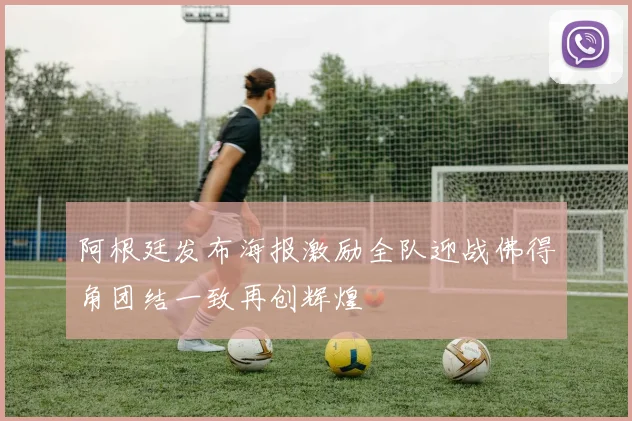 阿根廷发布海报激励全队迎战佛得角团结一致再创辉煌
