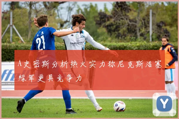 A史密斯分析热火实力称尼克斯活塞绿军更具竞争力